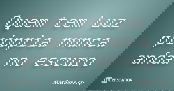 Quem tem Luz própria nunca anda no escuro... Frase de Matheus Cp.