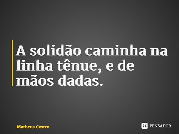 ⁠A solidão caminha na linha tênue, e de mãos dadas.... Frase de Matheus Cvstro.