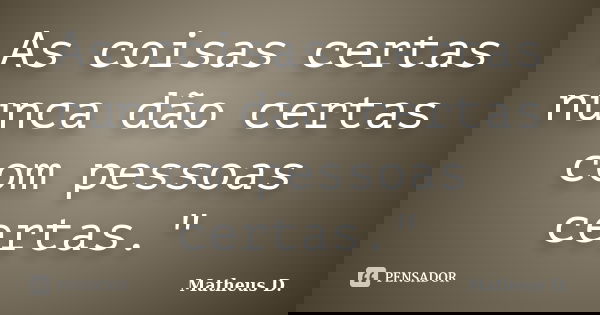 As coisas certas nunca dão certas com pessoas certas."... Frase de Matheus D..