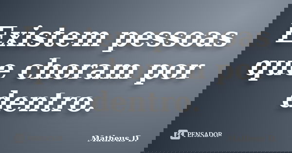 Existem pessoas que choram por dentro.... Frase de Matheus D..