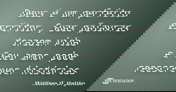 Deus é um perfeito escritor, Suas palavras trazem vida e Seu amor pode reescrever histórias... Frase de Matheus D. Justino.