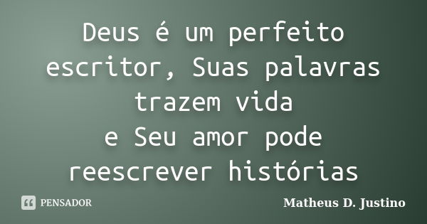 Deus é um perfeito escritor, Suas palavras trazem vida e Seu amor pode reescrever histórias... Frase de Matheus D. Justino.