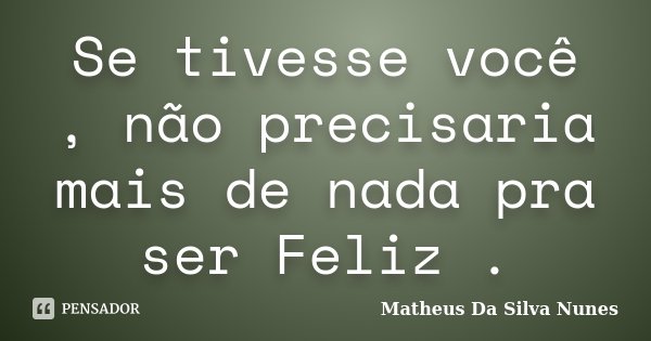 Se tivesse você , não precisaria mais de nada pra ser Feliz .... Frase de Matheus Da Silva Nunes.
