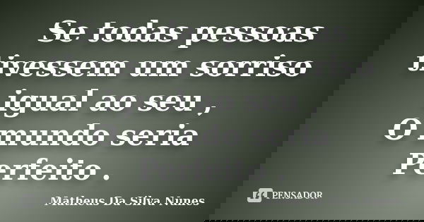 Se todas pessoas tivessem um sorriso igual ao seu , O mundo seria Perfeito .... Frase de Matheus Da Silva Nunes.