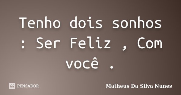 Tenho dois sonhos : Ser Feliz , Com você .... Frase de Matheus Da Silva Nunes.