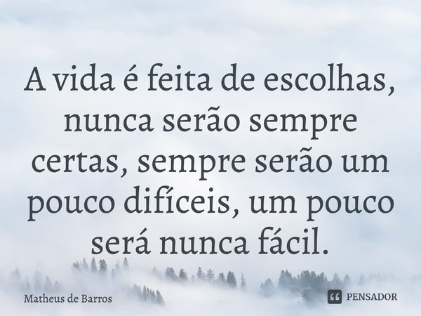 ⁠A vida é feita de escolhas, nunca serão sempre certas, sempre serão um pouco difíceis, um pouco será nunca fácil.... Frase de Matheus de Barros.