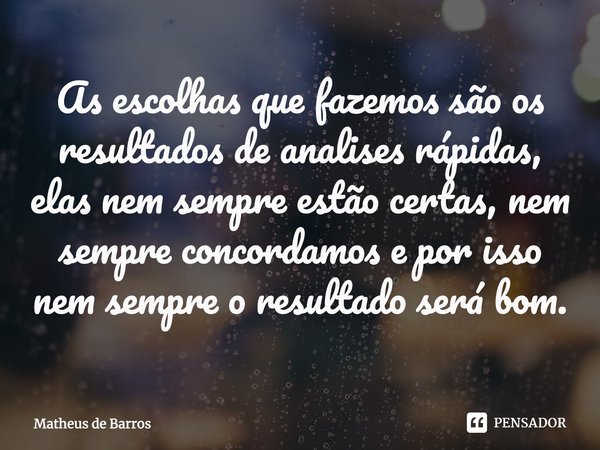 ⁠As escolhas que fazemos são os resultados de analises rápidas, elas nem sempre estão certas, nem sempre concordamos e por isso nem sempre o resultado será bom.... Frase de Matheus de Barros.