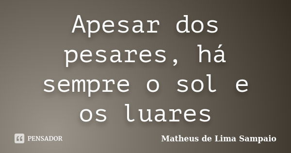 Apesar dos pesares, há sempre o sol e os luares... Frase de Matheus de Lima Sampaio.