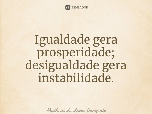 ⁠Igualdade gera prosperidade; desigualdade gera instabilidade.... Frase de Matheus de Lima Sampaio.