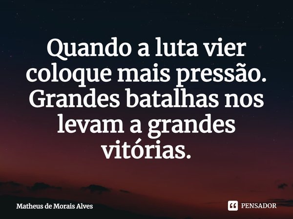 ⁠Quando a luta vier coloque mais pressão. Grandes batalhas nos levam a grandes vitórias.... Frase de Matheus de Morais Alves.