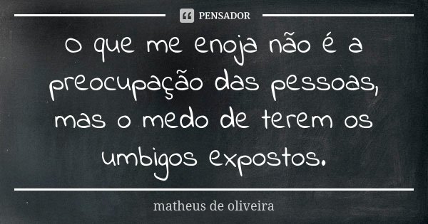 O que me enoja não é a preocupação das pessoas, mas o medo de terem os umbigos expostos.... Frase de Matheus de Oliveira.
