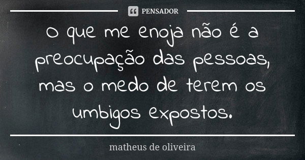 O que me enoja não é a preocupação das pessoas, mas o medo de terem os umbigos expostos.... Frase de Matheus de Oliveira.