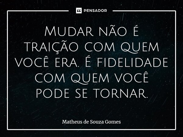 ⁠Mudar não é traição com quem você era. É fidelidade com quem você pode se tornar.... Frase de Matheus De Souza Gomes.