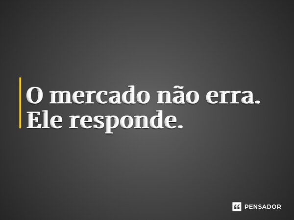 ⁠O mercado não erra. Ele responde.... Frase de Matheus de Souza.