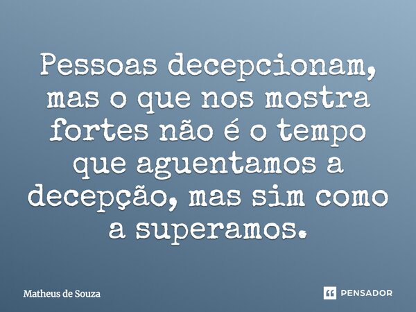 Pessoas decepcionam, mas o que nos mostra fortes não é o tempo que aguentamos a decepção, mas sim como a superamos.... Frase de Matheus de Souza.