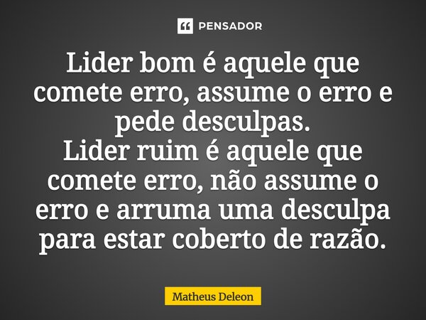 ⁠Lider bom é aquele que comete erro, assume o erro e pede desculpas. Lider ruim é aquele que comete erro, não assume o erro e arruma uma desculpa para estar cob... Frase de Matheus Deleon.