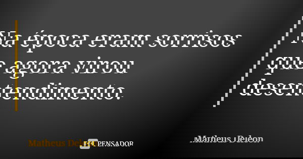 Na época eram sorrisos que agora virou desentendimento.... Frase de Matheus Deleon.