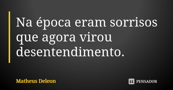 Na época eram sorrisos que agora virou desentendimento.... Frase de Matheus Deleon.