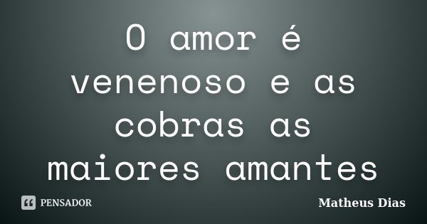 O amor é venenoso e as cobras as maiores amantes... Frase de Matheus Dias.
