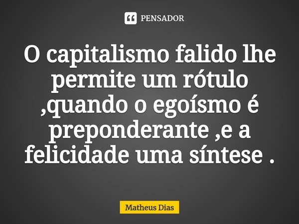 ⁠O capitalismo falido lhe permite um rótulo ,quando o egoísmo é preponderante ,e a felicidade uma síntese .... Frase de Matheus Dias.