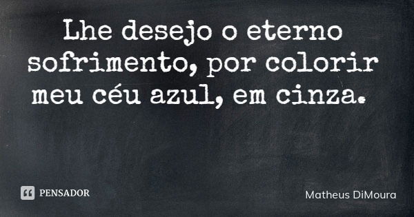 Lhe desejo o eterno sofrimento, por colorir meu céu azul, em cinza.... Frase de Matheus DiMoura.