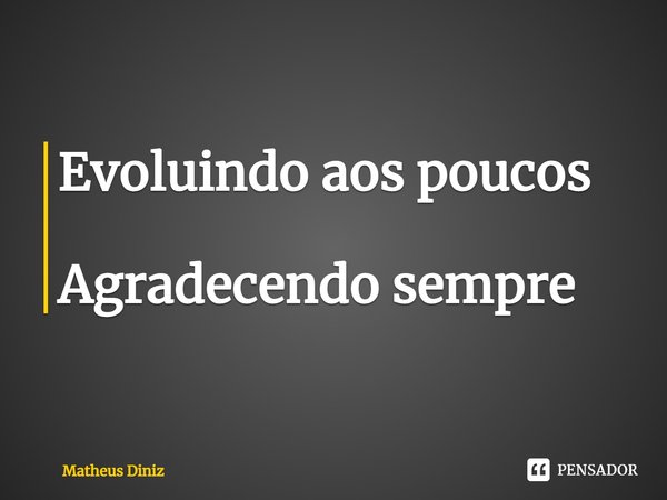 ⁠Evoluindo aos poucos Agradecendo sempre... Frase de Matheus Diniz.