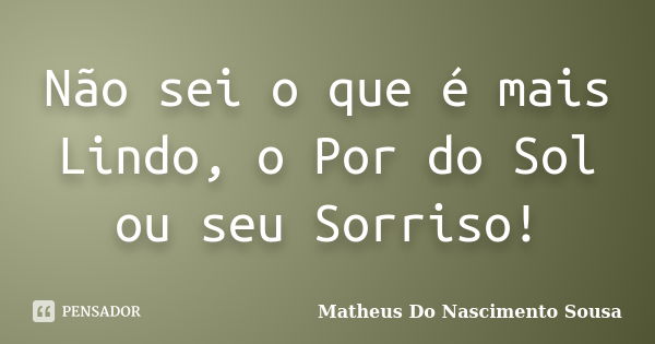 Não sei o que é mais Lindo, o Por do Sol ou seu Sorriso!... Frase de Matheus Do Nascimento Sousa.