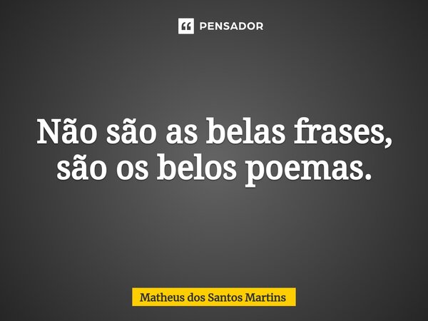 ⁠Não são as belas frases, são os belos poemas.... Frase de Matheus dos santos martins.