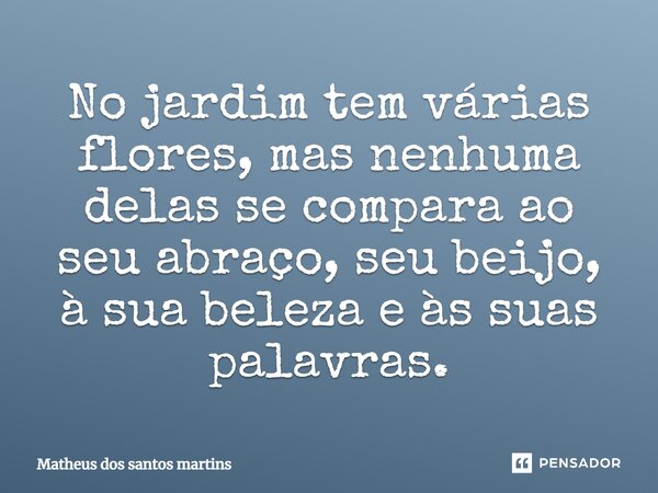 ⁠No jardim tem várias flores, mas nenhuma delas se compara ao seu abraço, seu beijo, à sua beleza e às suas palavras.... Frase de Matheus dos santos martins.