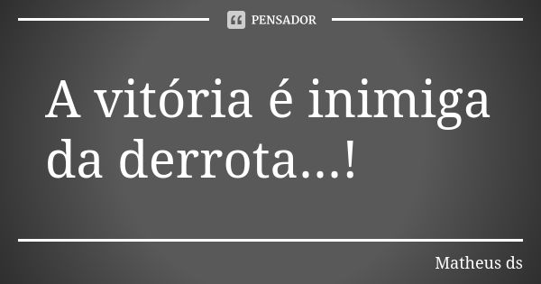 A vitória é inimiga da derrota...!... Frase de Matheus ds.