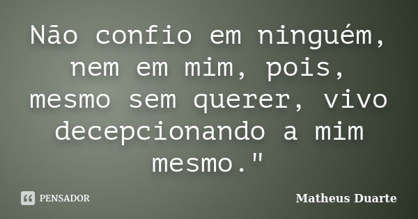 Não confio em ninguém, nem em mim, pois, mesmo sem querer, vivo decepcionando a mim mesmo."... Frase de Matheus Duarte..