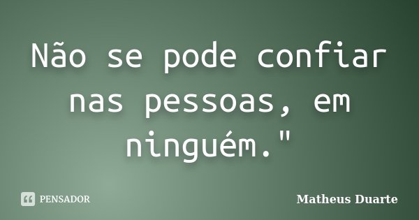 Não se pode confiar nas pessoas, em ninguém."... Frase de Matheus Duarte.