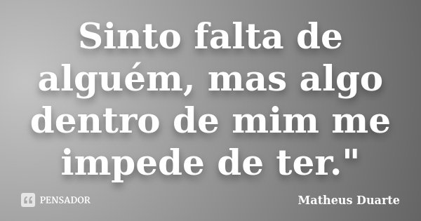 Sinto falta de alguém, mas algo dentro de mim me impede de ter."... Frase de Matheus Duarte.