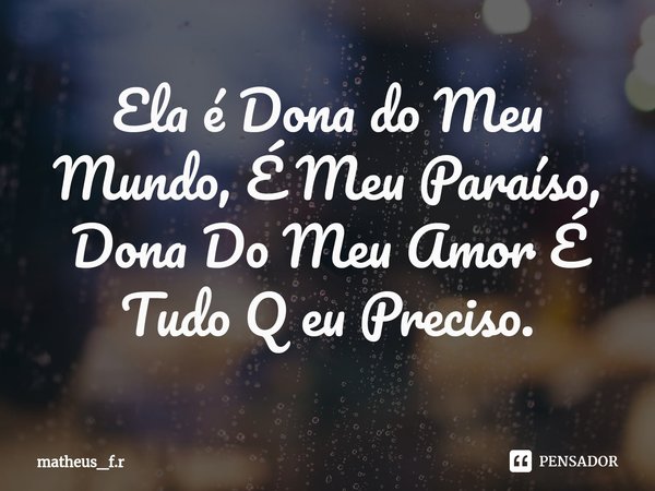 Ela é Dona do Meu Mundo, É Meu Paraíso, Dona Do Meu Amor⁠ É Tudo Q eu Preciso.... Frase de matheus_f.r.