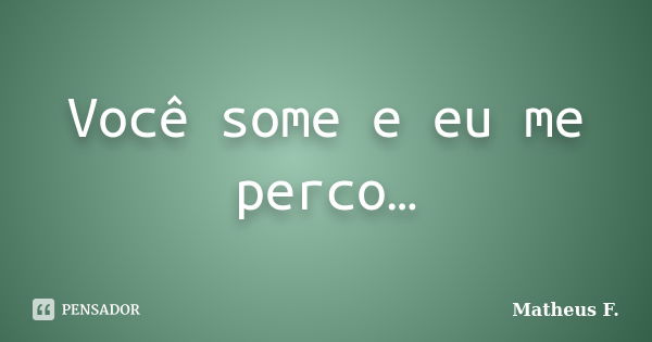 Você some e eu me perco…... Frase de Matheus F..