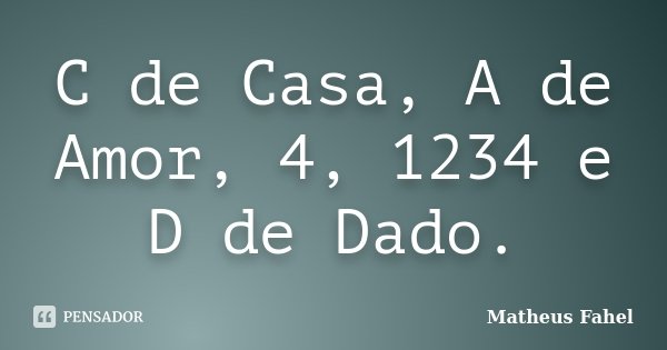 C de Casa, A de Amor, 4, 1234 e D de Dado.... Frase de Matheus Fahel.