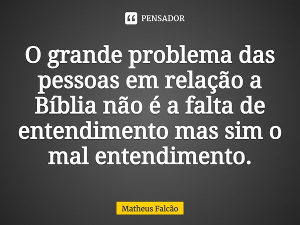 ⁠O grande problema das pessoas em relação a Bíblia não é a falta de entendimento mas sim o mal entendimento.... Frase de Matheus Falcão.