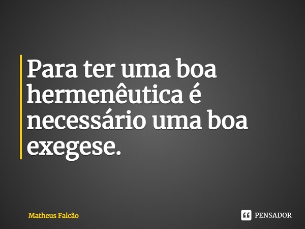 ⁠Para ter uma boa hermenêutica é necessário uma boa exegese.... Frase de Matheus Falcão.