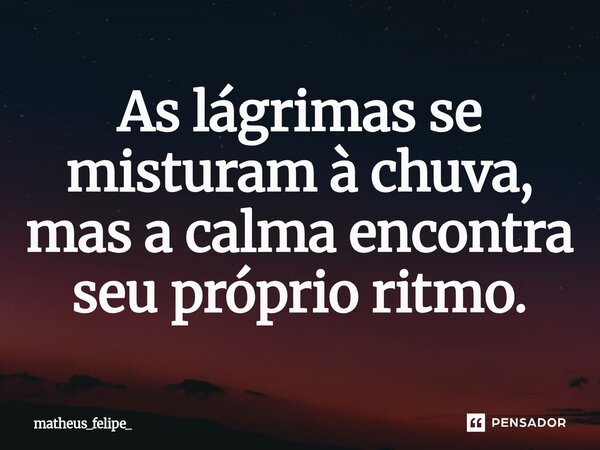 ⁠As lágrimas se misturam à chuva, mas a calma encontra seu próprio ritmo.... Frase de matheus_felipe_.