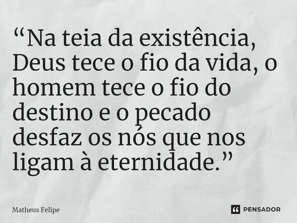 ⁠“Na teia da existência, Deus tece o fio da vida, o homem tece o fio do destino e o pecado desfaz os nós que nos ligam à eternidade.”... Frase de Matheus Felipe.