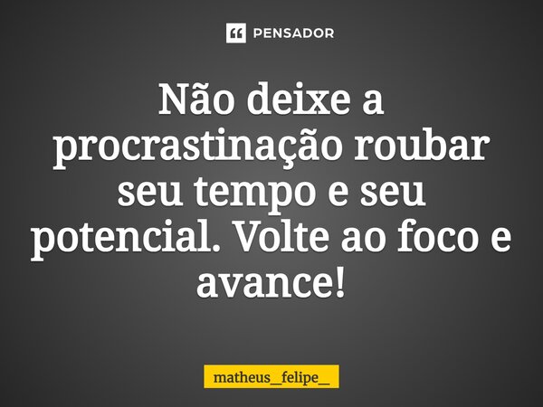 ⁠Não deixe a procrastinação roubar seu tempo e seu potencial. Volte ao foco e avance!... Frase de matheus_felipe_.
