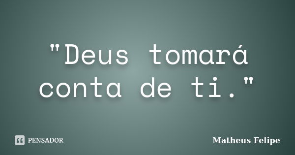 "Deus tomará conta de ti."... Frase de Matheus Felipe.