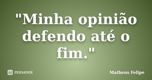 "Minha opinião defendo até o fim."... Frase de Matheus Felipe.