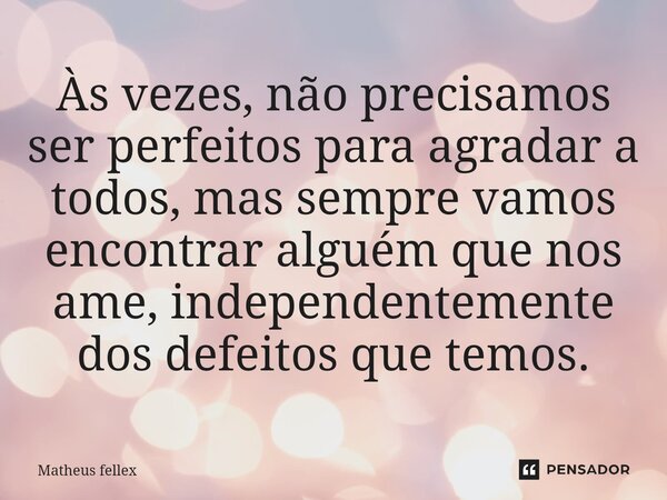 ⁠Às vezes, não precisamos ser perfeitos para agradar a todos, mas sempre vamos encontrar alguém que nos ame, independentemente dos defeitos que temos.... Frase de Matheus fellex.