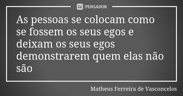 As pessoas se colocam como se fossem os seus egos e deixam os seus egos demonstrarem quem elas não são... Frase de Matheus Ferreira de Vasconcelos.