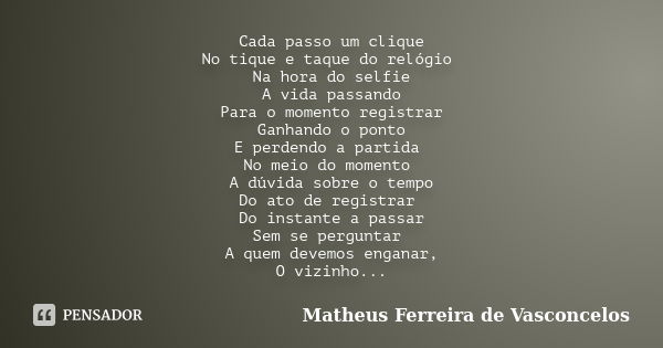 Cada passo um clique No tique e taque do relógio Na hora do selfie A vida passando Para o momento registrar Ganhando o ponto E perdendo a partida No meio do mom... Frase de Matheus Ferreira de Vasconcelos.