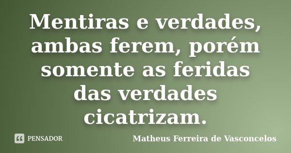 Mentiras e verdades, ambas ferem, porém somente as feridas das verdades cicatrizam.... Frase de Matheus Ferreira de Vasconcelos.