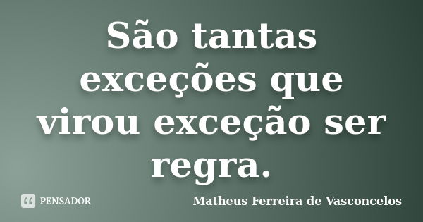 São tantas exceções que virou exceção ser regra.... Frase de Matheus Ferreira de Vasconcelos.