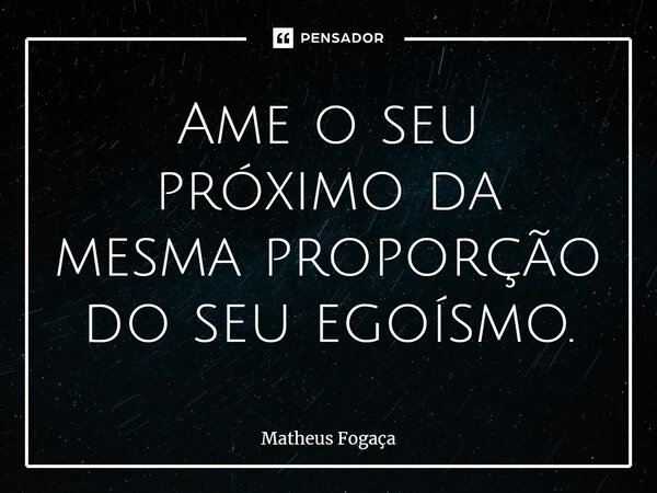 ⁠Ame o seu próximo da mesma proporção do seu egoísmo.... Frase de Matheus Fogaça.
