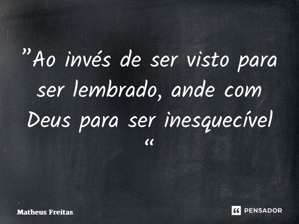 ⁠”Ao invés de ser visto para ser lembrado, ande com Deus para ser inesquecível “... Frase de Matheus Freitas.